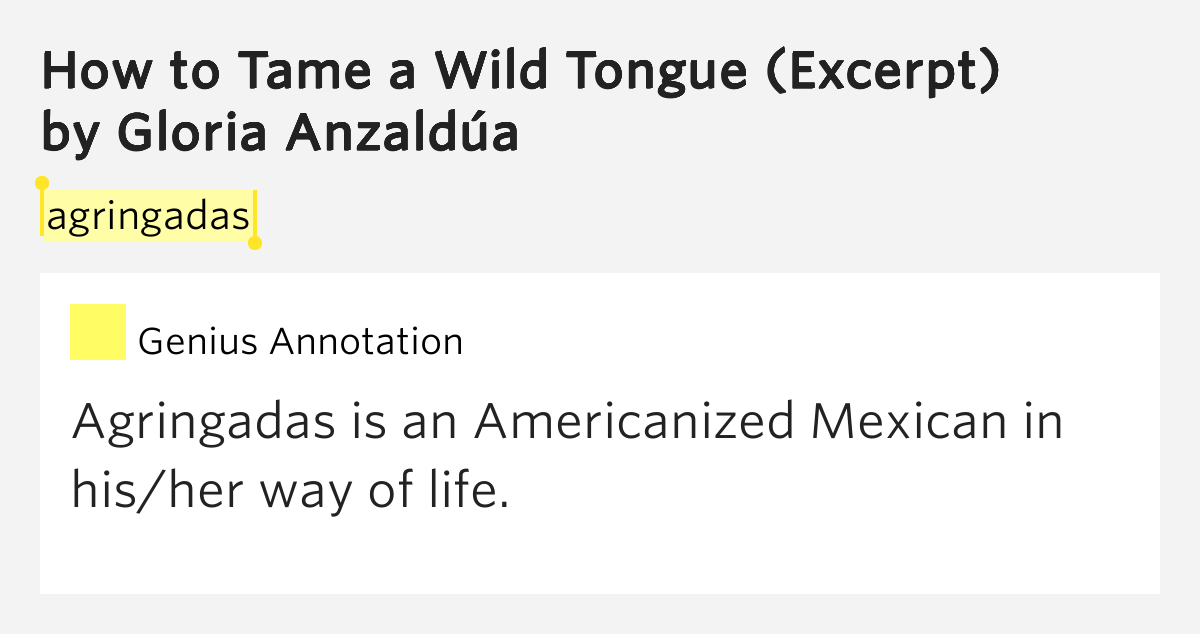 how to tame gloria anazuldas how to tame a wild tongue Check out our top free essays on how to tame a wild tongue by gloria anzaldua to help you write your own essay. how to tame gloria anazuldas how to tame a wild tongue Check out our top free essays on how to tame a wild tongue by gloria anzaldua to help you write your own essay.